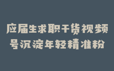 应届生求职干货视频号沉淀年轻精准粉