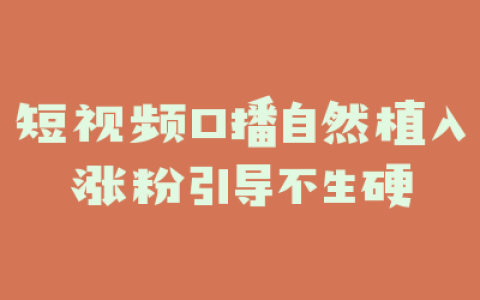 短视频口播自然植入涨粉引导不生硬