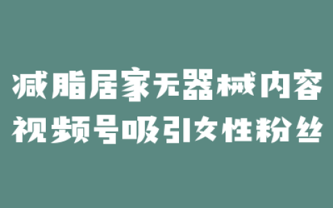 减脂居家无器械内容视频号吸引女性粉丝