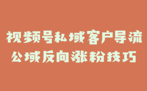视频号私域客户导流公域反向涨粉技巧