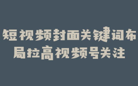 短视频封面关键词布局拉高视频号关注