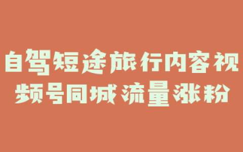 自驾短途旅行内容视频号同城流量涨粉