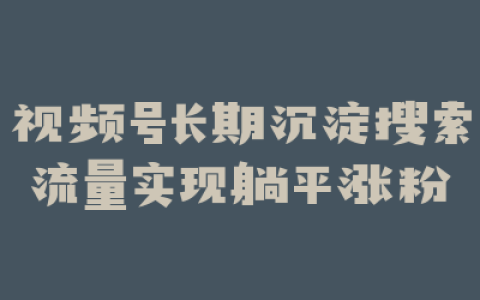 视频号长期沉淀搜索流量实现躺平涨粉