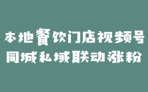 本地餐饮门店视频号同城私域联动涨粉