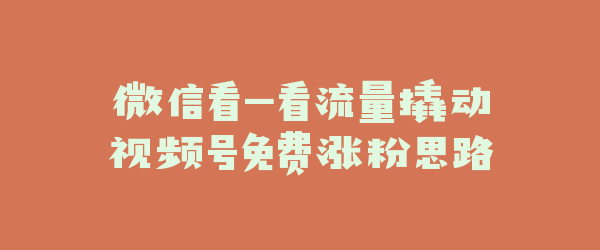 微信看一看流量撬动视频号免费涨粉思路