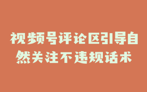 视频号评论区引导自然关注不违规话术