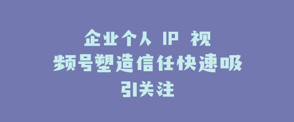 企业个人 IP 视频号塑造信任快速吸引关注