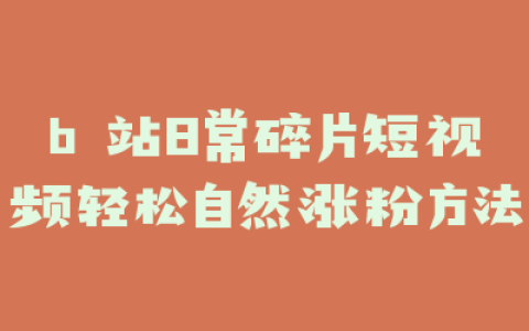 b 站日常碎片短视频轻松自然涨粉方法