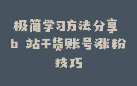极简学习方法分享 b 站干货账号涨粉技巧