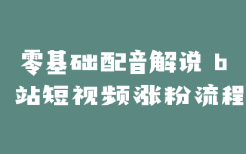零基础配音解说 b 站短视频涨粉流程