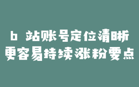 b 站账号定位清晰更容易持续涨粉要点