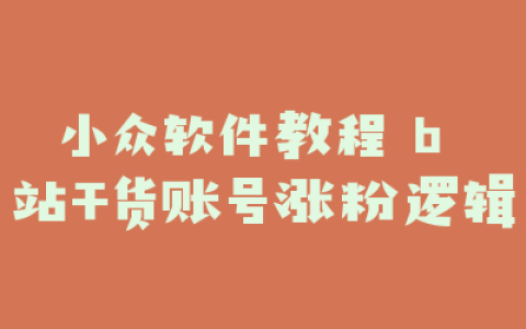 小众软件教程 b 站干货账号涨粉逻辑