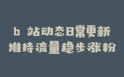 b 站动态日常更新维持流量稳步涨粉