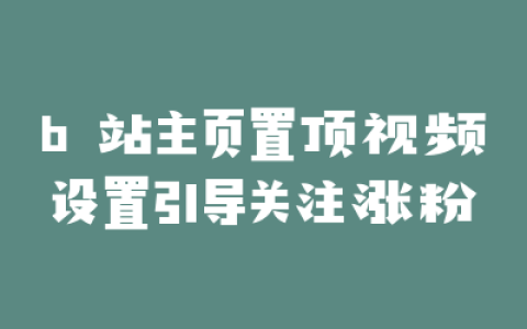 b 站主页置顶视频设置引导关注涨粉