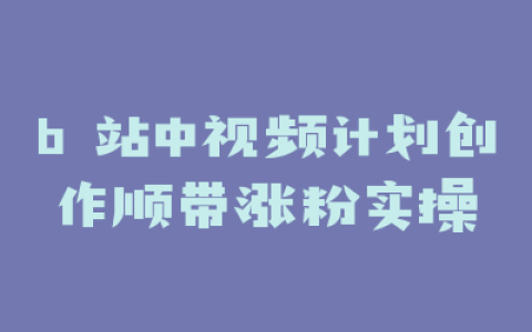 b 站中视频计划创作顺带涨粉实操