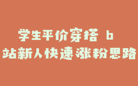 学生平价穿搭 b 站新人快速涨粉思路