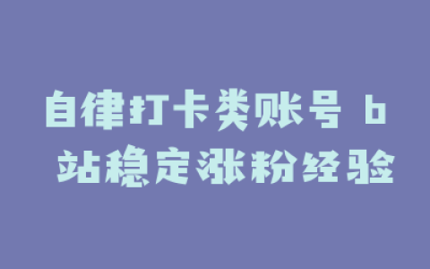自律打卡类账号 b 站稳定涨粉经验