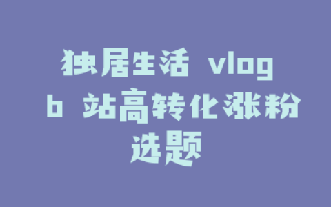 独居生活 vlog b 站高转化涨粉选题