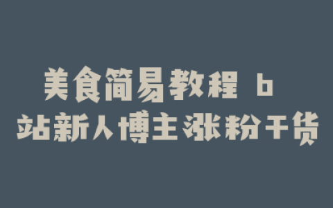 美食简易教程 b 站新人博主涨粉干货