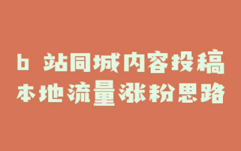 b 站同城内容投稿本地流量涨粉思路