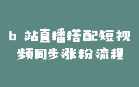 b 站直播搭配短视频同步涨粉流程