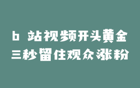 b 站视频开头黄金三秒留住观众涨粉