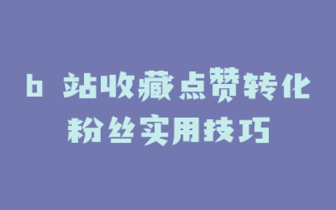 b 站收藏点赞转化粉丝实用技巧