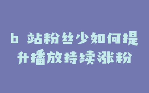 b 站粉丝少如何提升播放持续涨粉