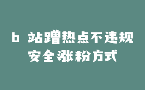 b 站蹭热点不违规安全涨粉方式