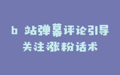 b 站弹幕评论引导关注涨粉话术