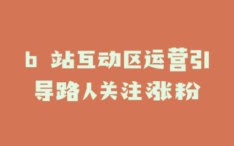 b 站互动区运营引导路人关注涨粉