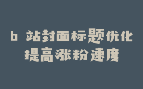 b 站封面标题优化提高涨粉速度
