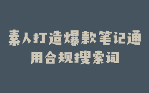 素人打造爆款笔记通用合规搜索词