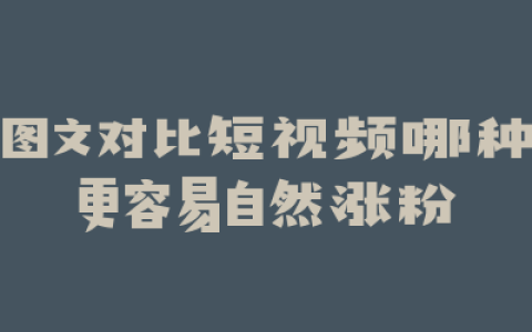 图文对比短视频哪种更容易自然涨粉