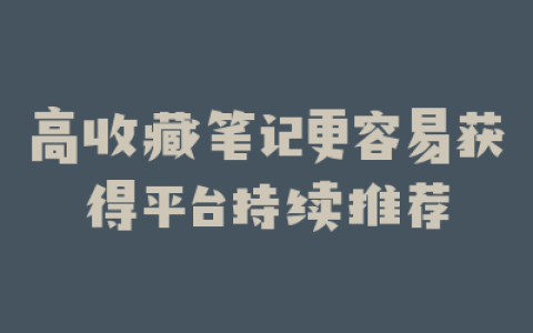 高收藏笔记更容易获得平台持续推荐