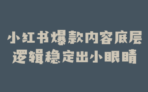 小红书爆款内容底层逻辑稳定出小眼睛