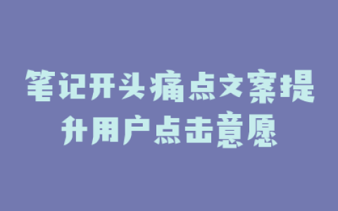 笔记开头痛点文案提升用户点击意愿