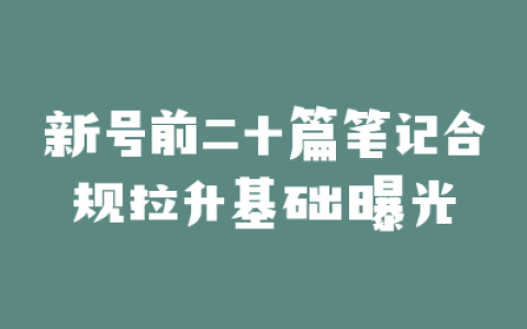 新号前二十篇笔记合规拉升基础曝光