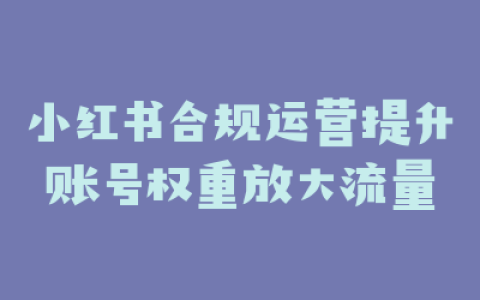 小红书合规运营提升账号权重放大流量