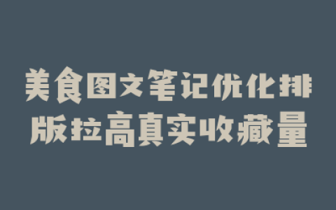 美食图文笔记优化排版拉高真实收藏量