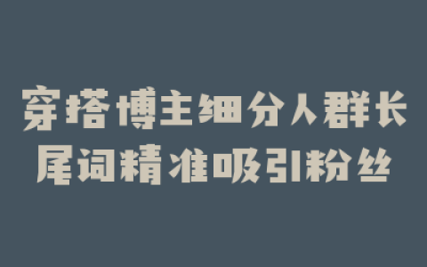 穿搭博主细分人群长尾词精准吸引粉丝