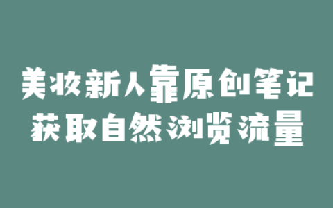 美妆新人靠原创笔记获取自然浏览流量
