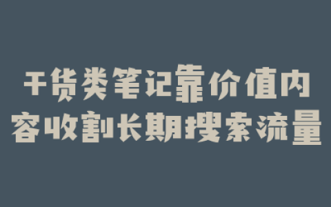 干货类笔记靠价值内容收割长期搜索流量