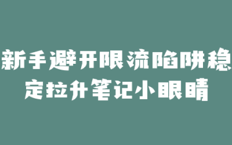 新手避开限流陷阱稳定拉升笔记小眼睛