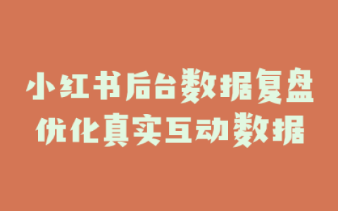 小红书后台数据复盘优化真实互动数据