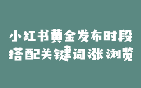 小红书黄金发布时段搭配关键词涨浏览