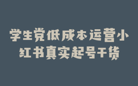 学生党低成本运营小红书真实起号干货