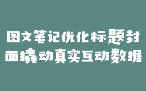 图文笔记优化标题封面撬动真实互动数据