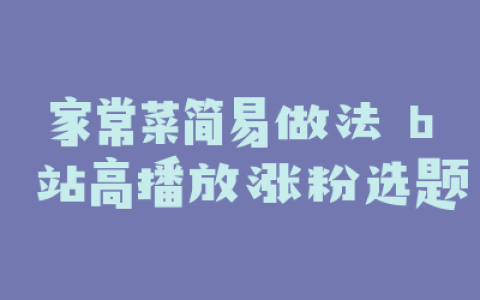 家常菜简易做法 b 站高播放涨粉选题