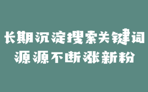 长期沉淀搜索关键词源源不断涨新粉